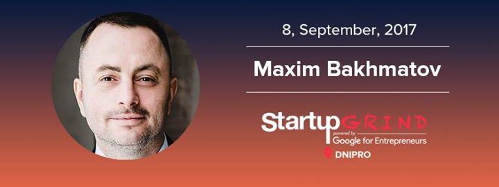 Startup Grind Dnipro #9 with Maxim Bakhmatov