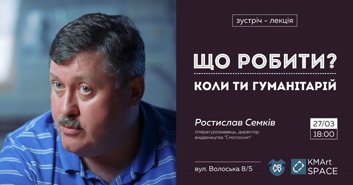 Що робити, коли ти гуманітарій - зустріч з Ростиславом Семківим