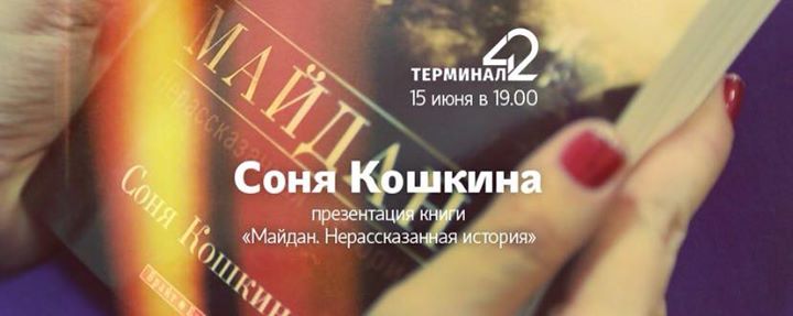 15 июня: Соня Кошкина: презентация книги Майдан. Нерассказанная история @Терминал 42