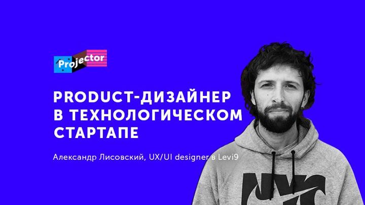 Лекция Александра Лисовского «Product-дизайнер в стартапе»