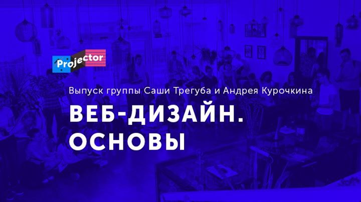 Выпуск курса «Веб-дизайн. Основы». Группа Саши Трегуба и Андрея Курочкина»