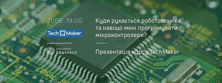 Куди рухається робототехніка і навіщо мені програмувати мікроконтролери? Презентація курсу TechMaker.