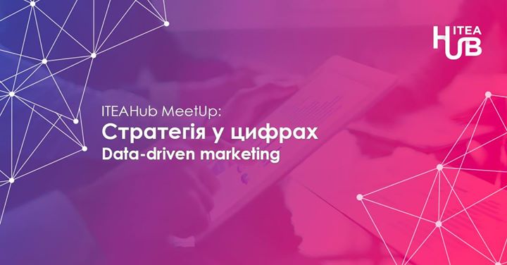 ITEAHub MeetUp: Стратегія у цифрах. Data-driven marketing