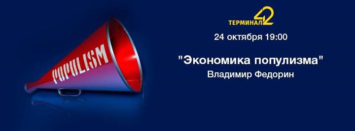 24 октября:  лекция Владимира Федорина “Экономика популизма“ @Терминал 42