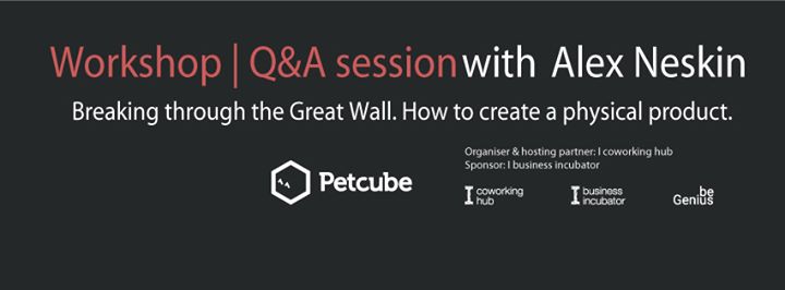 Workshop Q&A session with Alex Neskin Breaking through The Great Wall. How to create physical product.
