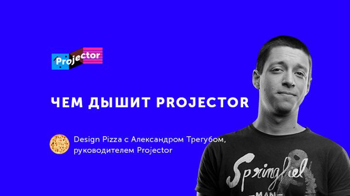 Design pizza с Александром Трегубом «Чем дышит Projector»