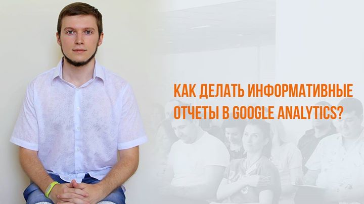 Как делать информативные отчеты в Google Analytics?