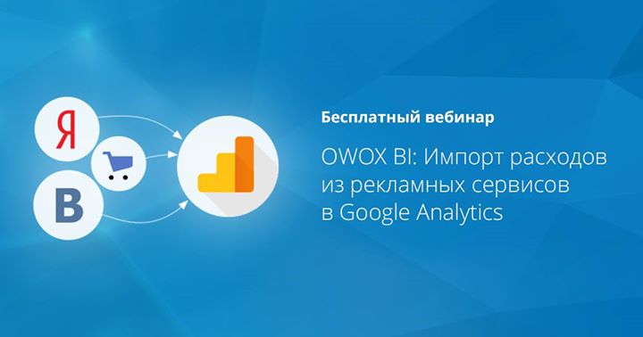 Бесплатный вебинар “OWOX BI: Импорт расходов из рекламных сервисов в Google Analytics“