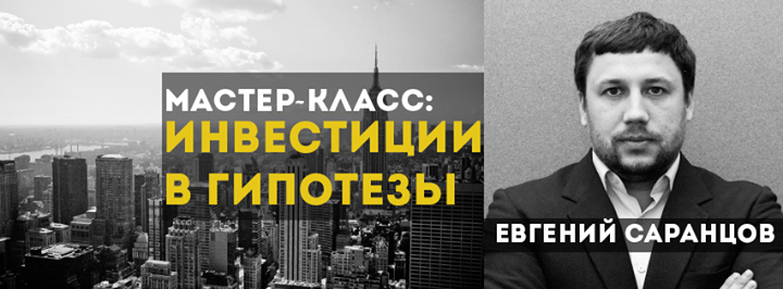 Инвестиции в гипотезы. Мастер-класс Евгения Саранцова