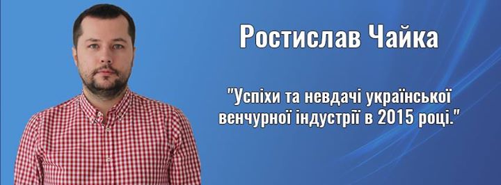 Зустріч з Ростиславом Чайкою Успіхи та невдачі української венчурної індустрії в 2015 році.