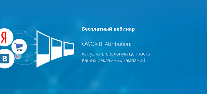 Бесплатный вебинар “OWOX BI Attribution: как узнать реальную ценность рекламных кампаний“