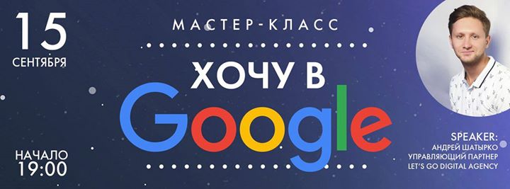 Хочу в Google. Мастер-класс от интернет-маркетолога Андрея Шатыр