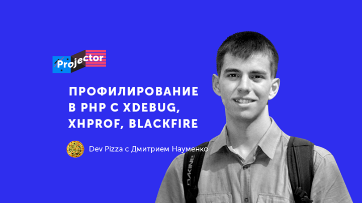 Dev Pizza с Дмитрием Науменко «Профилирование в PHP с XDebug, XHprof, Blackfire»