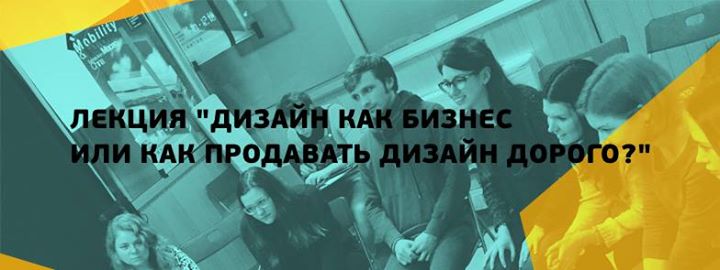 Лекция Дизайн как бизнес или как продавать дизайн дорого?