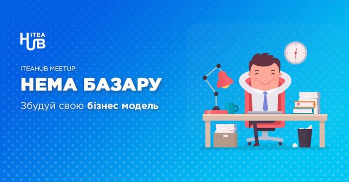 ITEAHub MeetUp: Нема базару. Збудуй свою бізнес модель.