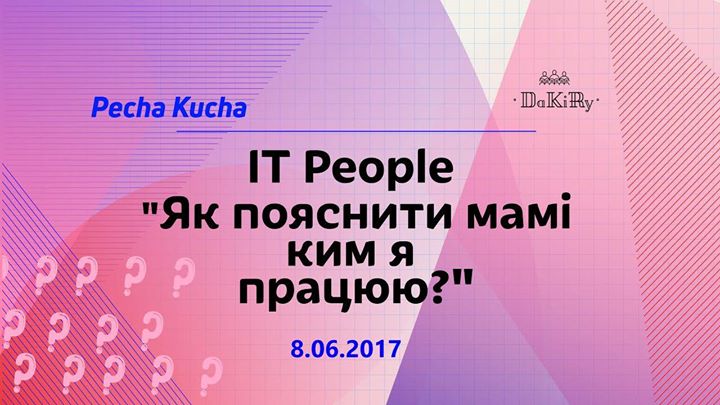 Pecha Kucha IT people - Як пояснити мамі ким я працюю?