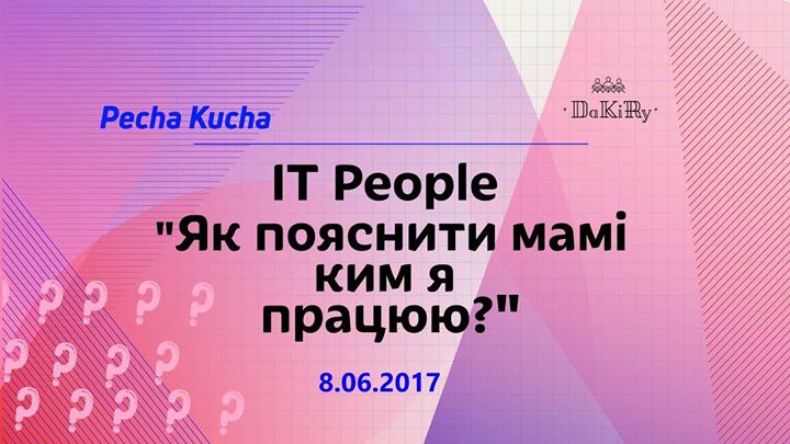 Pecha Kucha “IT people - Як пояснити мамі ким я працюю?“