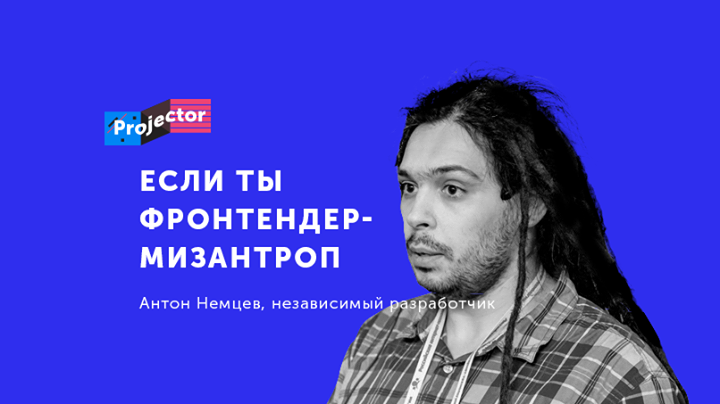 Антон Немцев. Как сделать проект, если ты — нищий фронтендер-мизантроп. Лекция