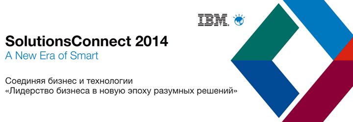 IBM SolutionsConnect 2014 Соединяя бизнес и технологии  «Лидерство бизнеса в новую эпоху разумных решений»