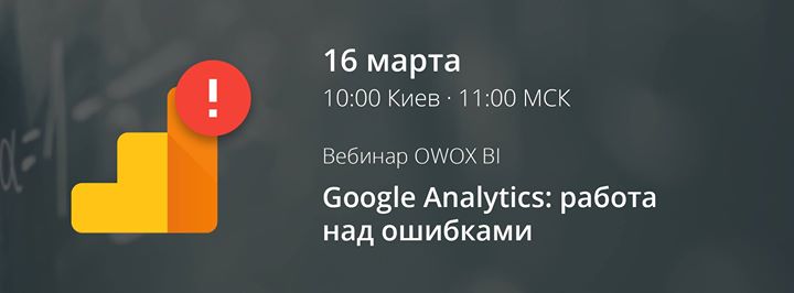 Вебинар от OWOX BI “Google Analytics: работа над ошибками“